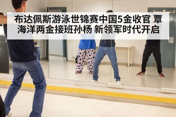 布达佩斯游泳世锦赛中国5金收官 覃海洋两金接班孙杨 新领军时代开启