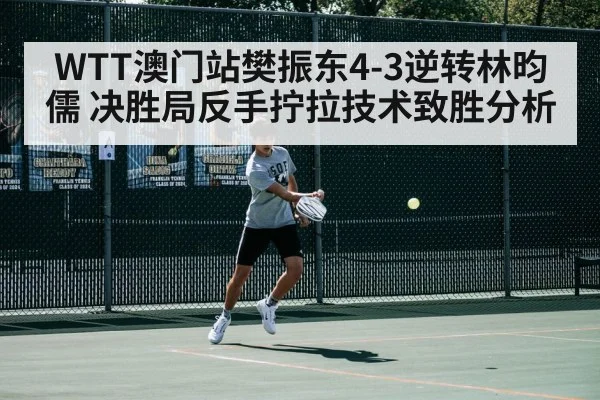 WTT澳门站樊振东4-3逆转林昀儒 决胜局反手拧拉技术致胜分析