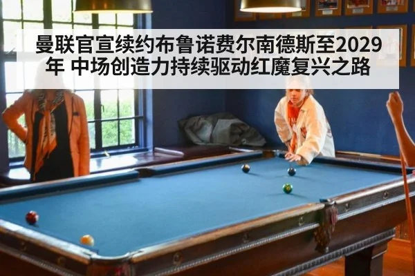 曼联官宣续约布鲁诺费尔南德斯至2029年 中场创造力持续驱动红魔复兴之路