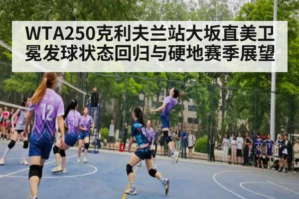 WTA250克利夫兰站大坂直美卫冕发球状态回归与硬地赛季展望